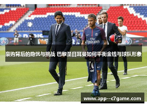 豪购背后的隐忧与挑战 巴黎圣日耳曼如何平衡金钱与球队形象
