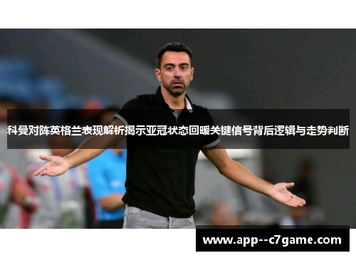 科曼对阵英格兰表现解析揭示亚冠状态回暖关键信号背后逻辑与走势判断
