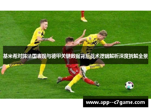 基米希对阵法国表现与德甲关键数据背后战术逻辑解析深度拆解全景