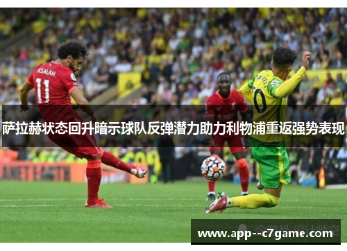萨拉赫状态回升暗示球队反弹潜力助力利物浦重返强势表现