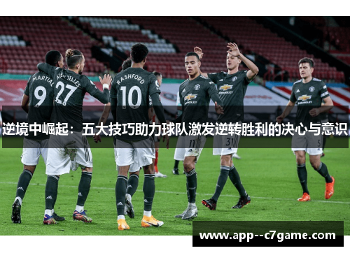 逆境中崛起：五大技巧助力球队激发逆转胜利的决心与意识