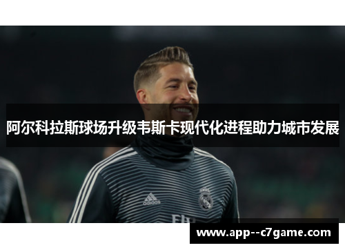 阿尔科拉斯球场升级韦斯卡现代化进程助力城市发展