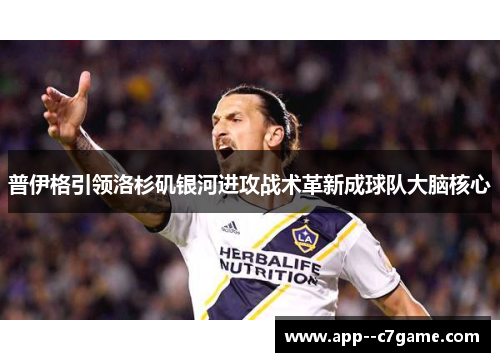 普伊格引领洛杉矶银河进攻战术革新成球队大脑核心