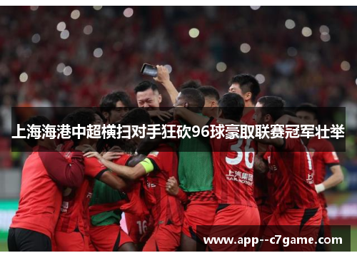 上海海港中超横扫对手狂砍96球豪取联赛冠军壮举