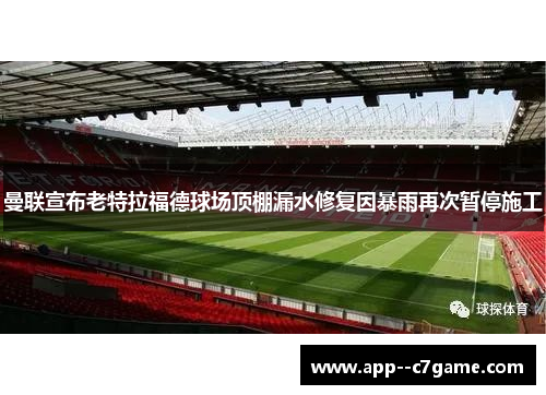 曼联宣布老特拉福德球场顶棚漏水修复因暴雨再次暂停施工