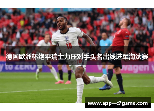 德国欧洲杯绝平瑞士力压对手头名出线进军淘汰赛